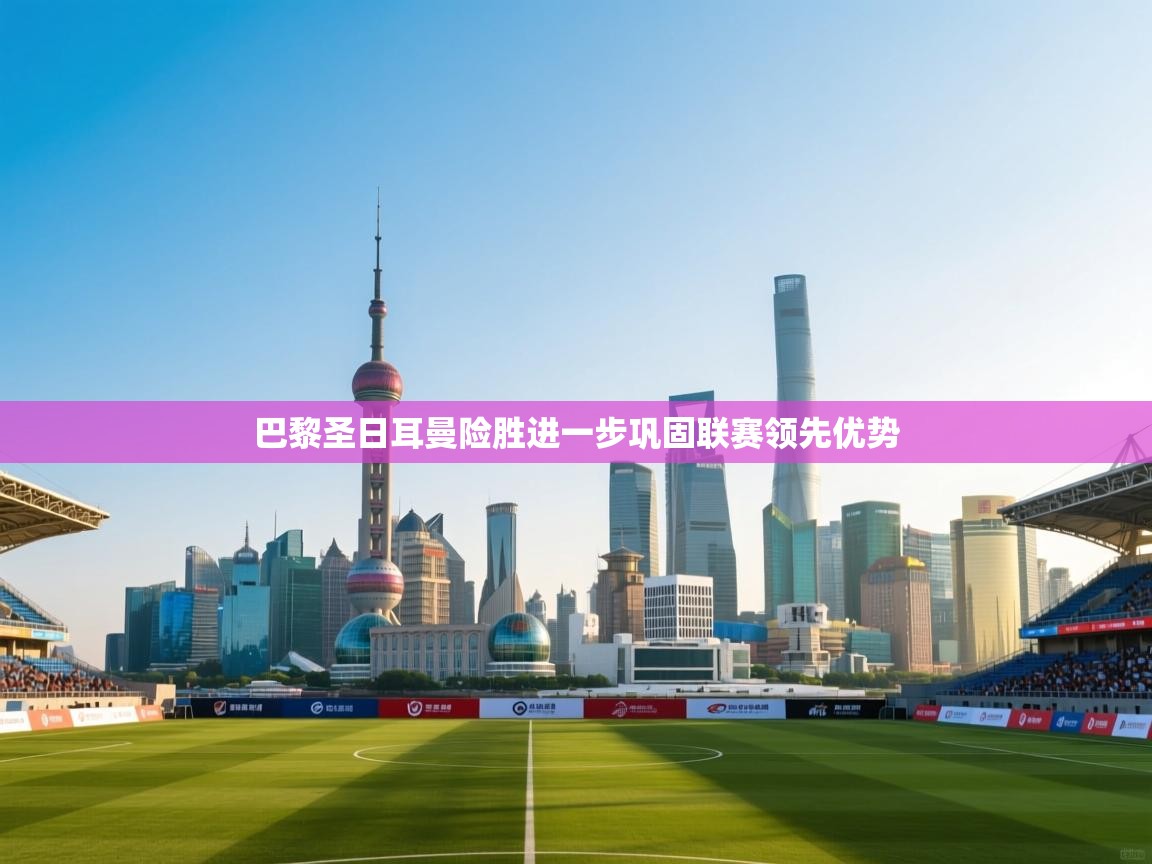 巴黎圣日耳曼险胜进一步巩固联赛领先优势