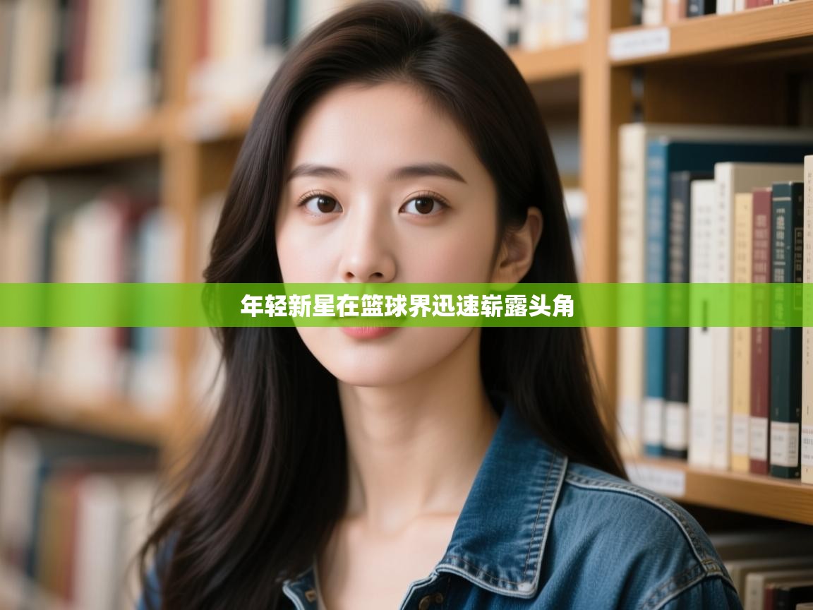 年轻新星在篮球界迅速崭露头角  第2张