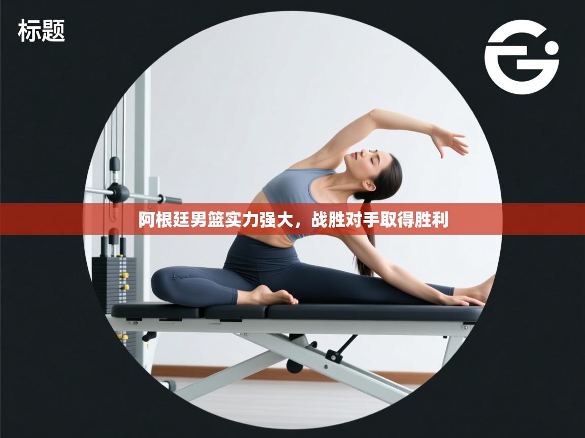 阿根廷男篮实力强大，战胜对手取得胜利