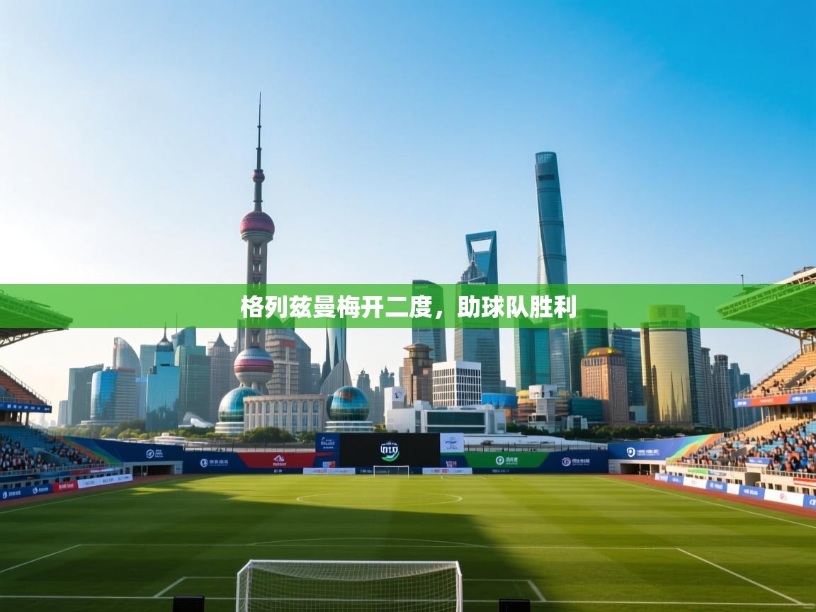 格列兹曼梅开二度，助球队胜利