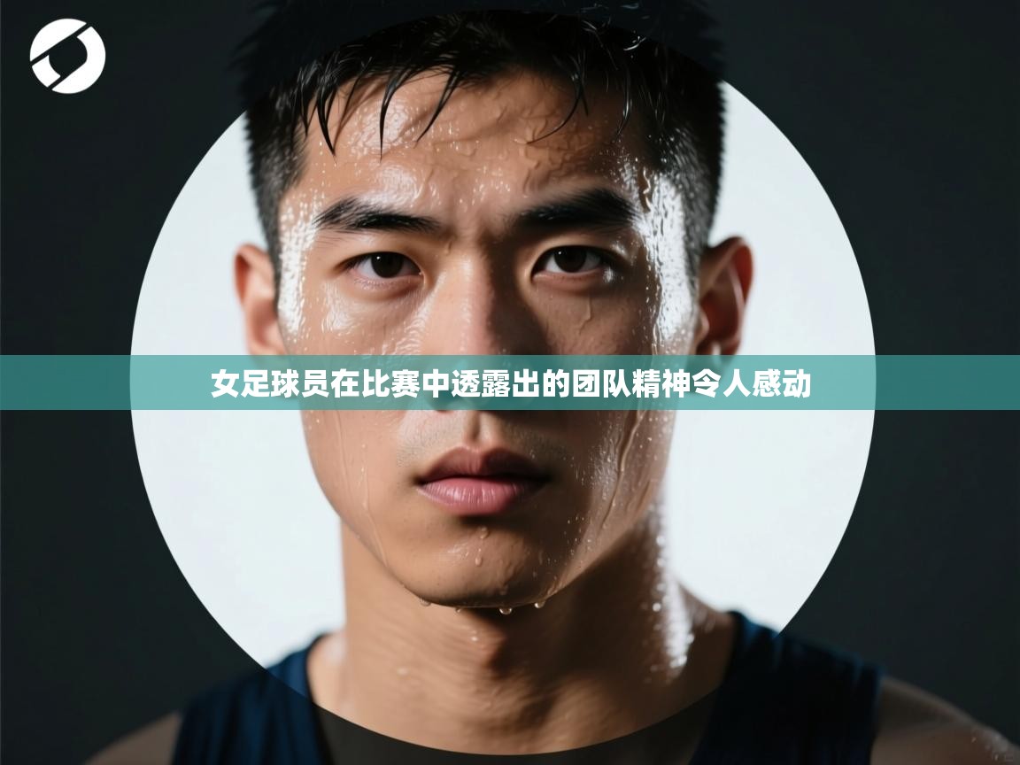 女足球员在比赛中透露出的团队精神令人感动