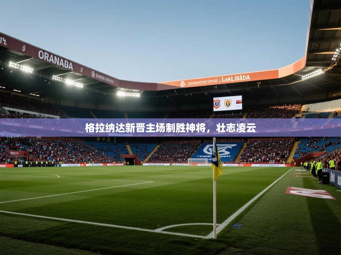 格拉纳达新晋主场制胜神将，壮志凌云
