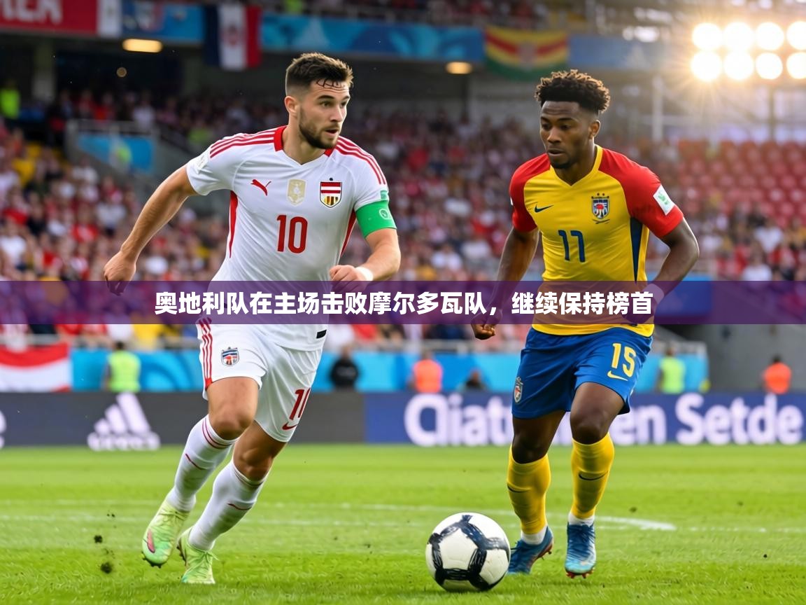 奥地利队在主场击败摩尔多瓦队，继续保持榜首